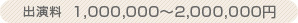 出演料　1,000,000～2,000,000円