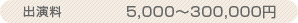 出演料　5,000～300,000円