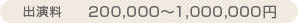 出演料　200,000～2,000,000円