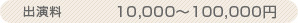 出演料　10,000～100,000円