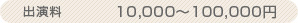 出演料　10,000～100,000円