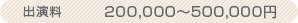 出演料　200,000～500,000円