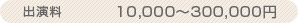 出演料　10,000～300,000円