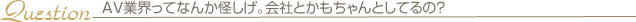 AV業界ってなんか怪しげ。会社とかもちゃんとしてるの？